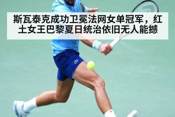 斯瓦泰克成功卫冕法网女单冠军,红土女王巴黎夏日统治依旧无人能撼