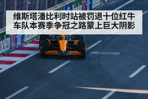维斯塔潘比利时站被罚退十位红牛车队本赛季争冠之路蒙上巨大阴影