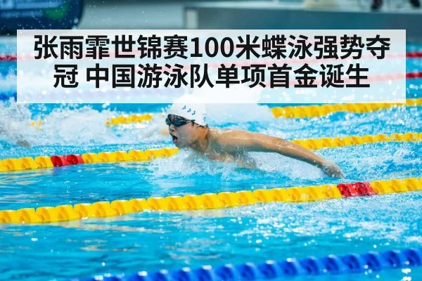 张雨霏世锦赛100米蝶泳强势夺冠 中国游泳队单项首金诞生