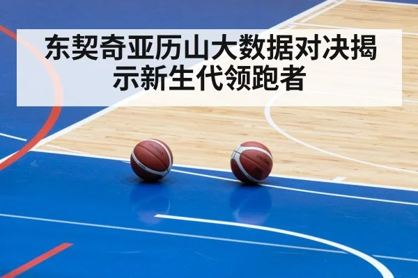 东契奇亚历山大数据对决揭示新生代领跑者