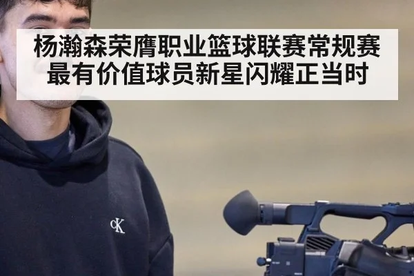 杨瀚森荣膺职业篮球联赛常规赛最有价值球员新星闪耀正当时