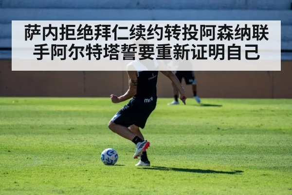 萨内拒绝拜仁续约转投阿森纳联手阿尔特塔誓要重新证明自己